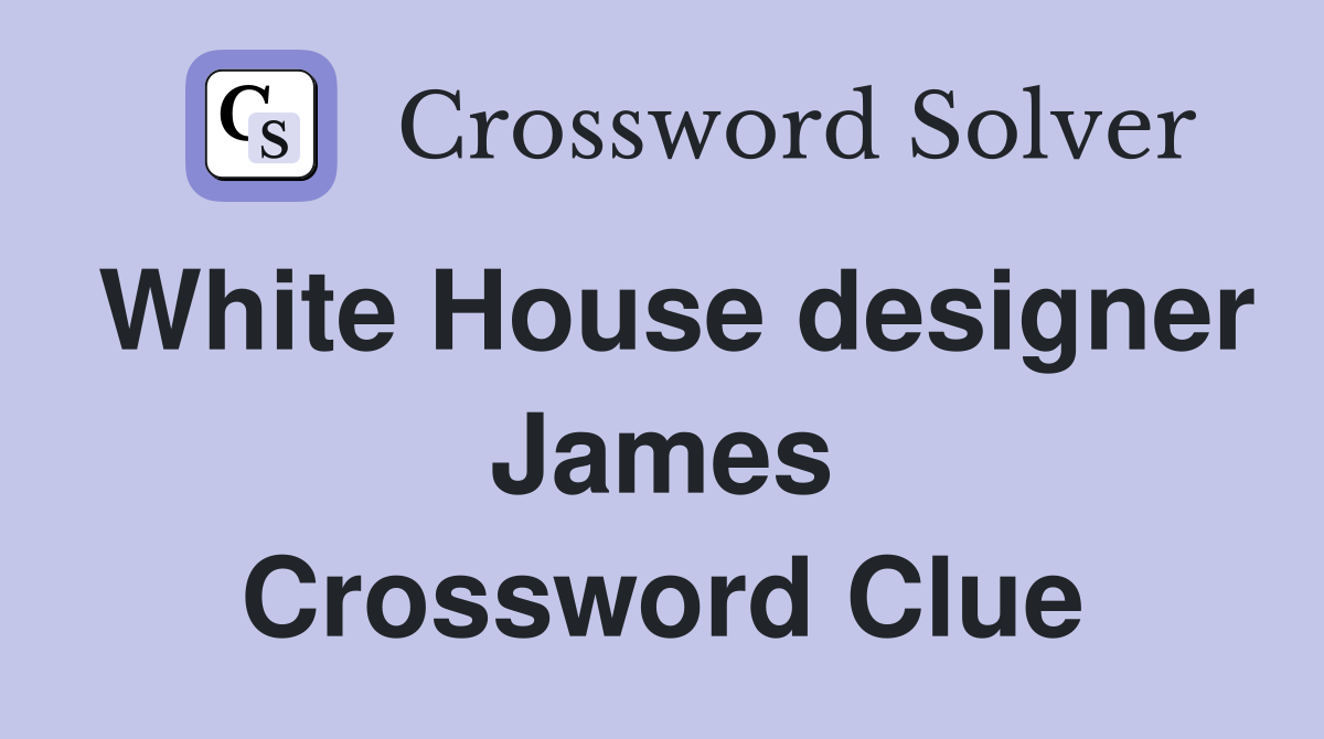 White House designer James Crossword Clue