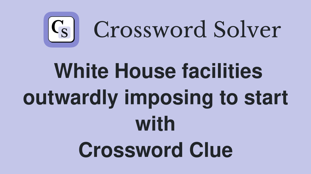 White House facilities outwardly imposing to start with Crossword Clue