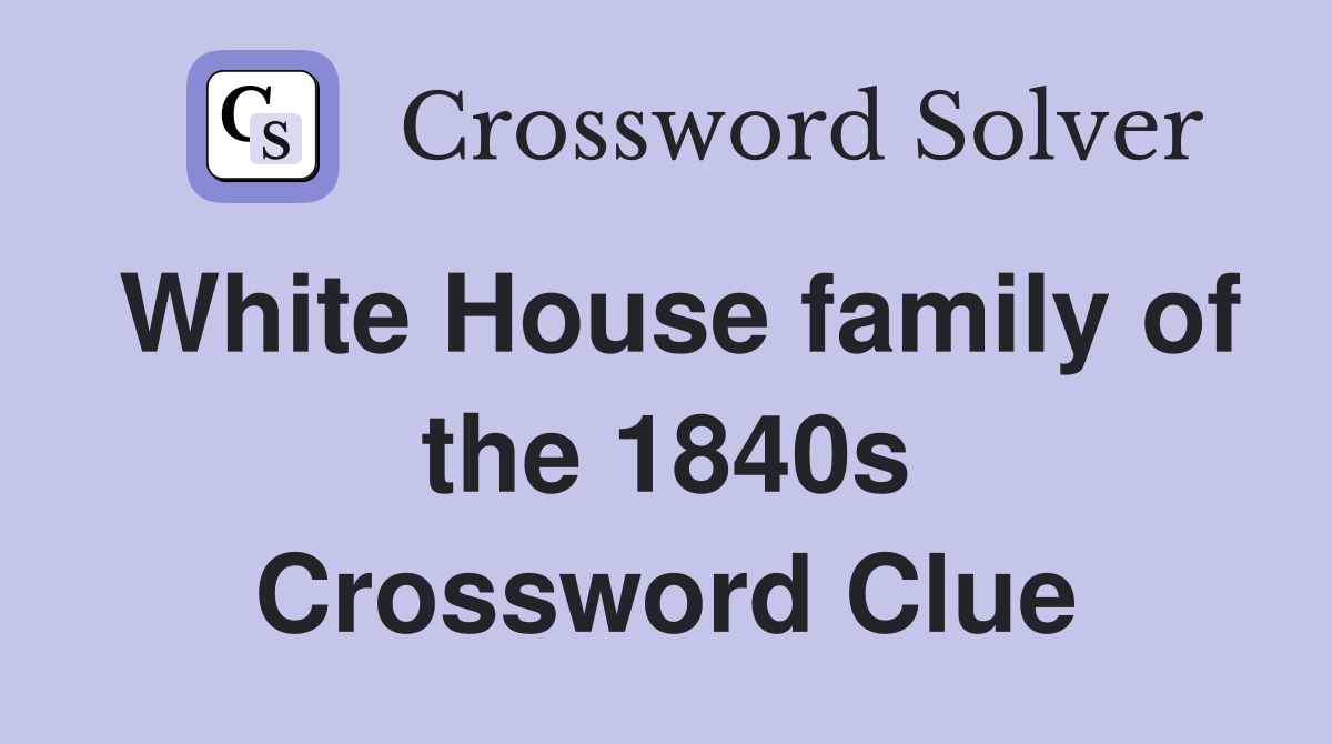White House family of the 1840s Crossword Clue