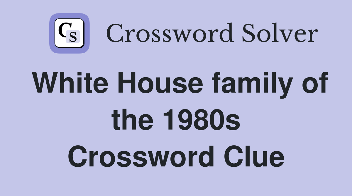 White House family of the 1980s Crossword Clue
