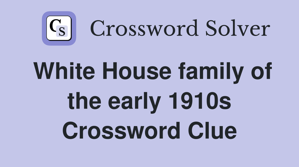 White House family of the early 1910s Crossword Clue