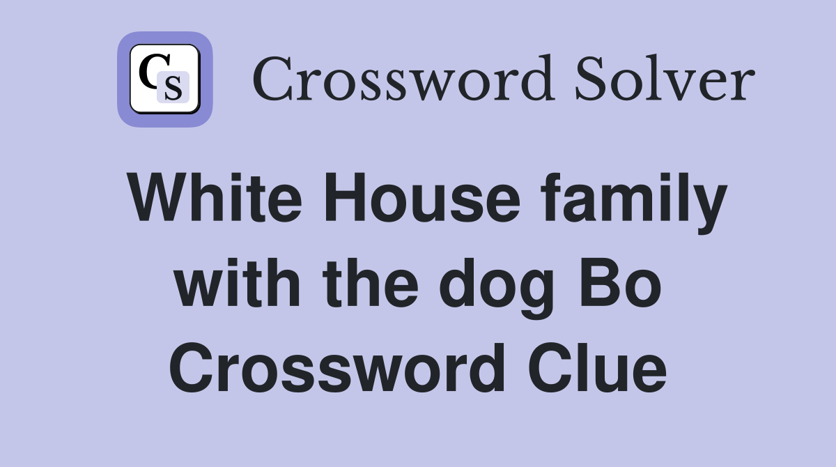 White House family with the dog Bo Crossword Clue