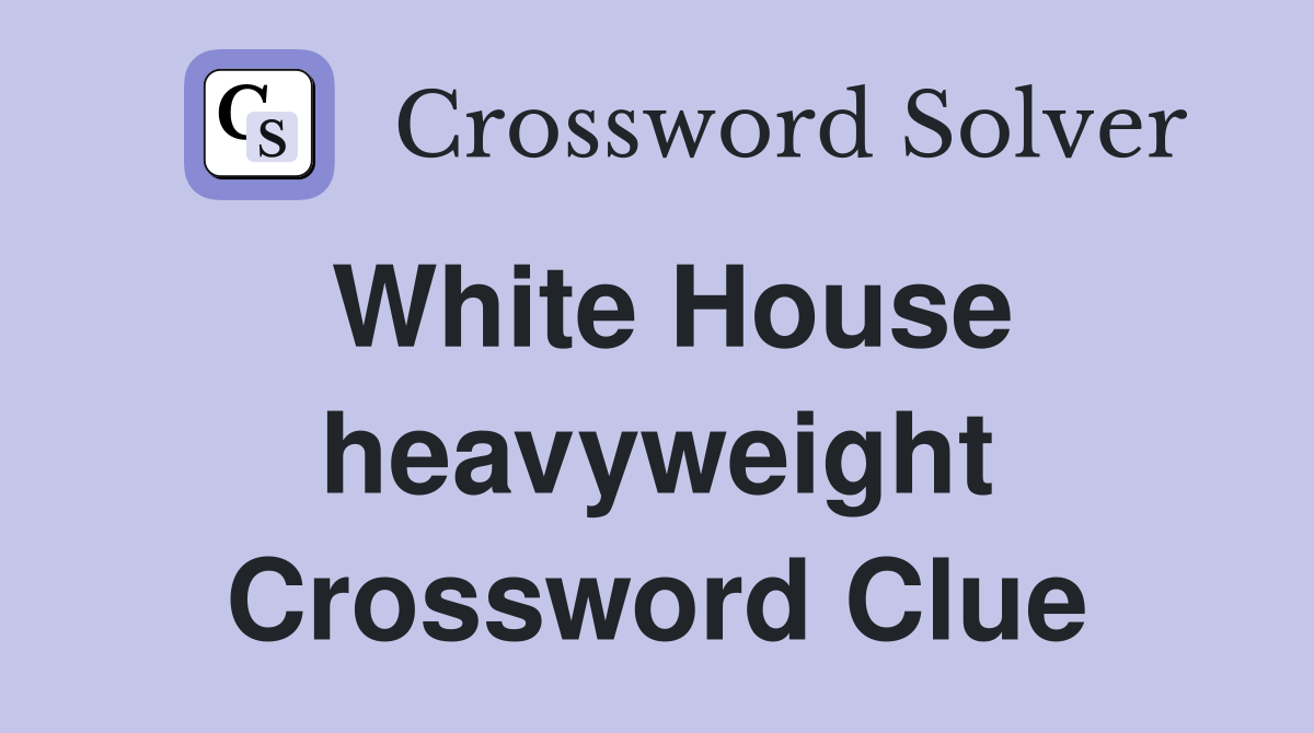 White House heavyweight Crossword Clue