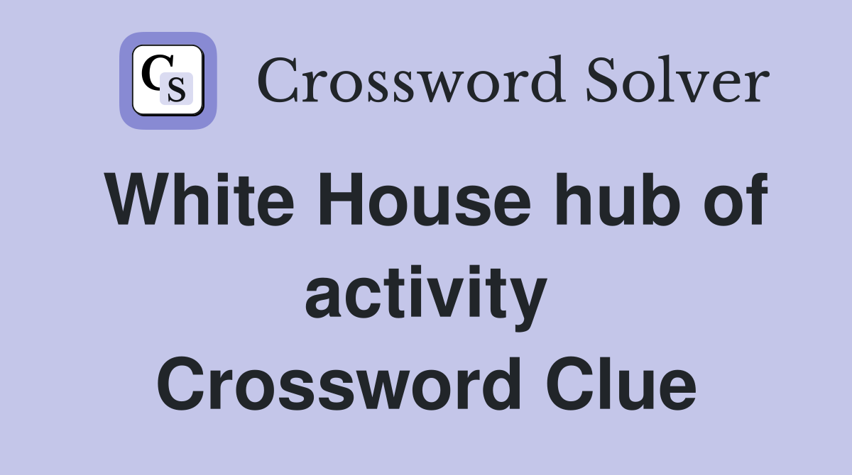White House hub of activity Crossword Clue
