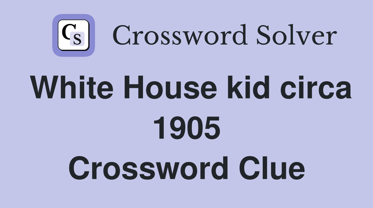 White House kid circa 1905 Crossword Clue