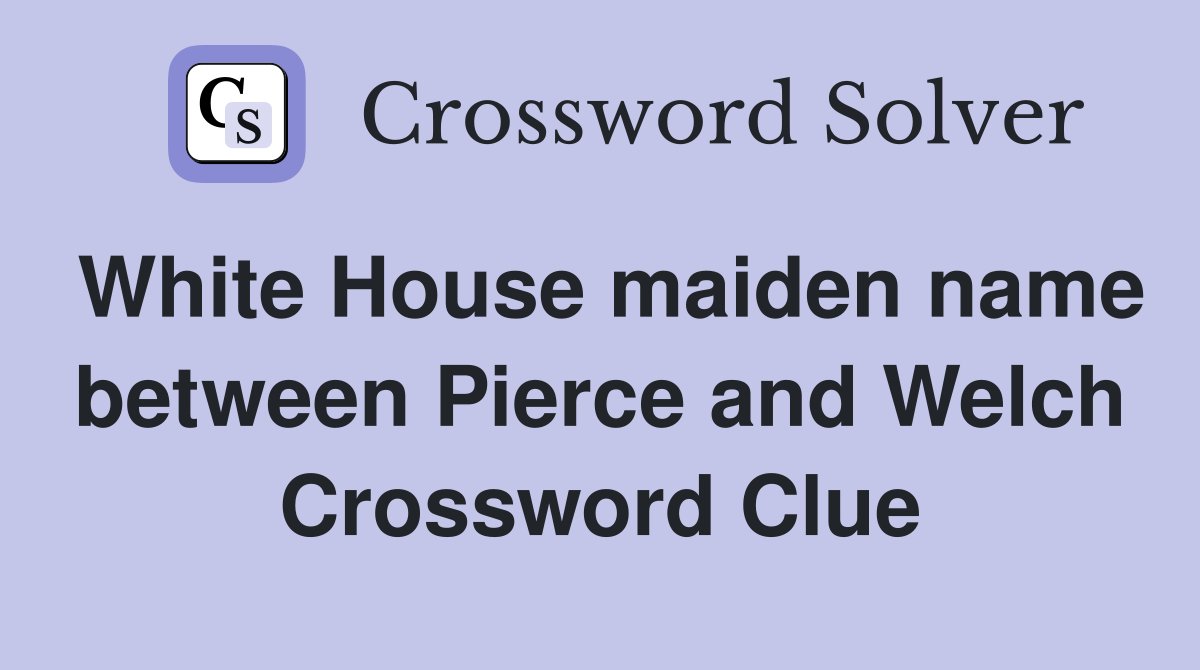 White House maiden name between Pierce and Welch Crossword Clue