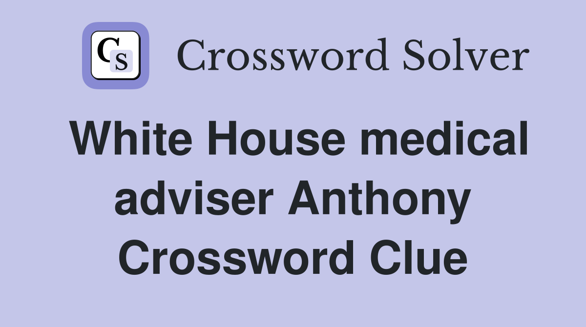 White House medical adviser Anthony Crossword Clue