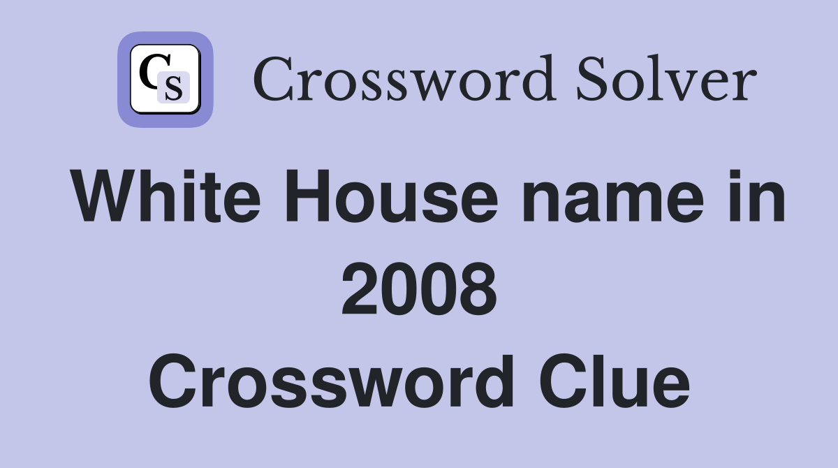 White House name in 2008 Crossword Clue