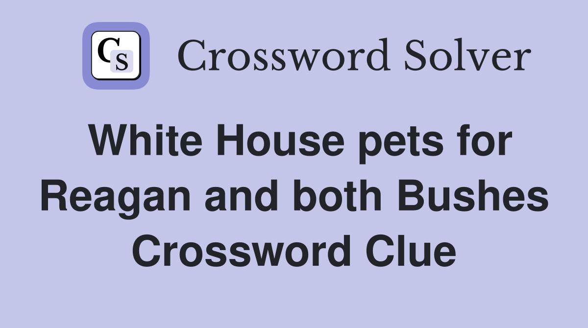 White House pets for Reagan and both Bushes Crossword Clue