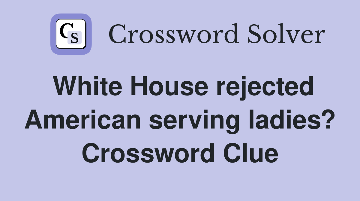 White House rejected American serving ladies? Crossword Clue