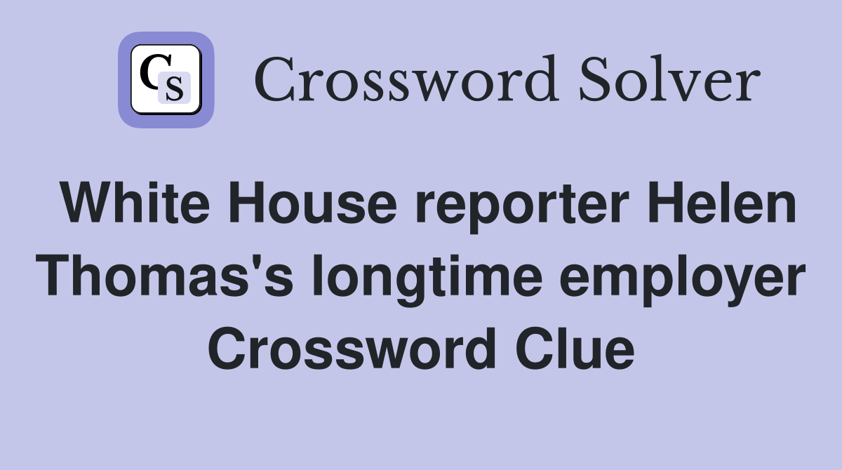 White House reporter Helen Thomas's longtime employer Crossword Clue