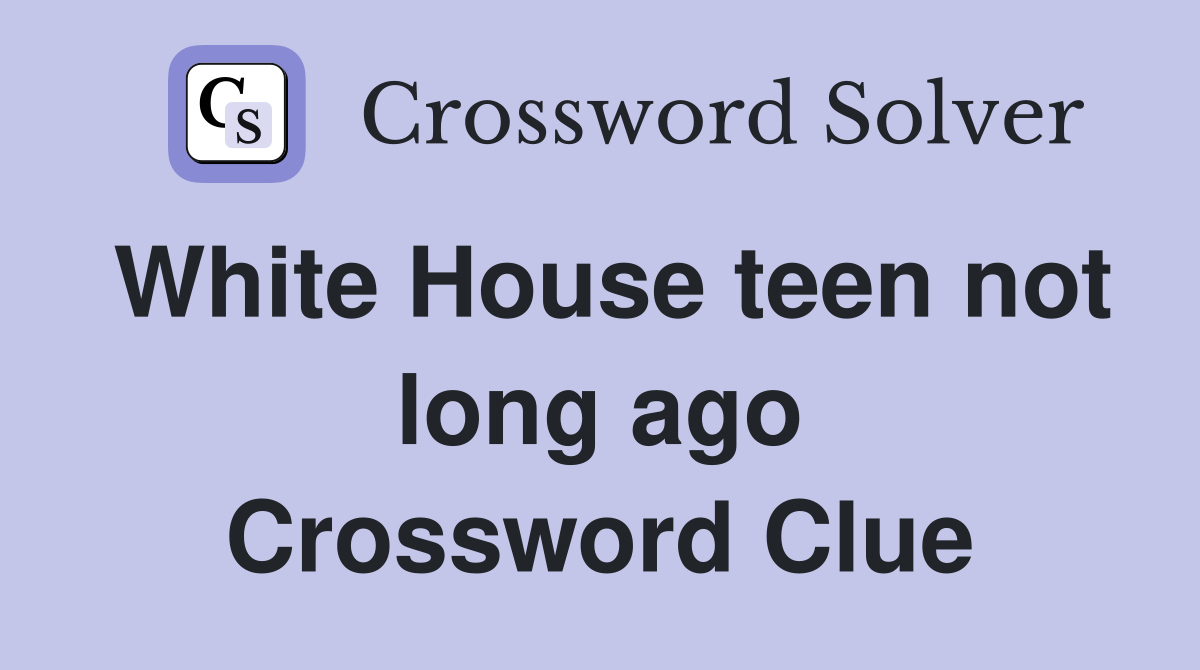 White House teen not long ago Crossword Clue