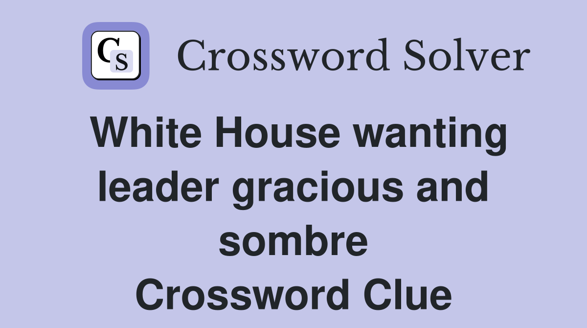 White House wanting leader gracious and sombre Crossword Clue