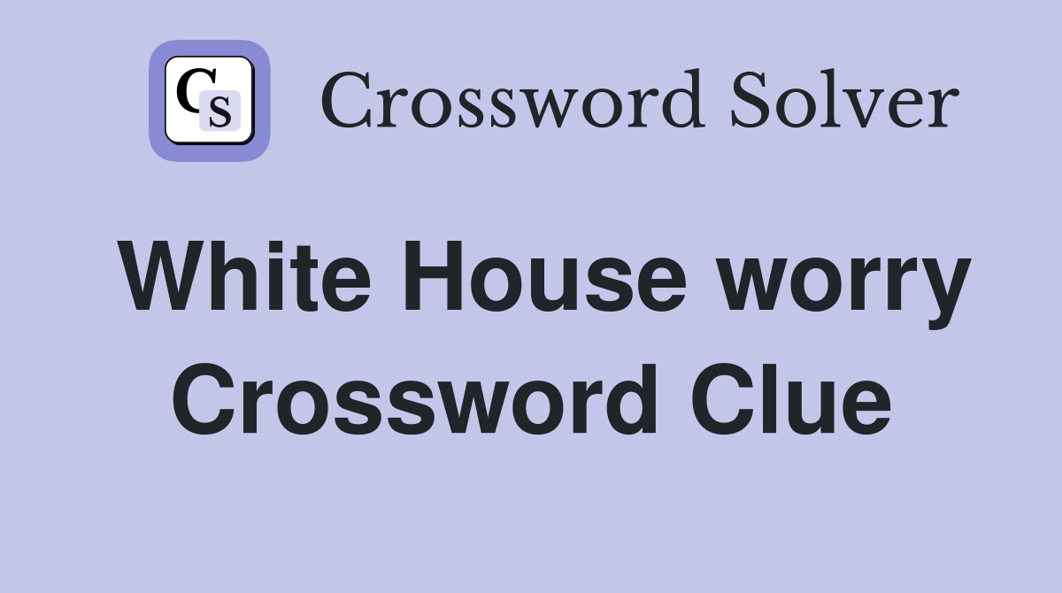 White House worry Crossword Clue