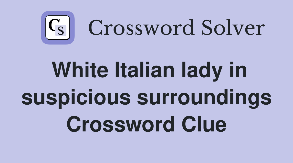 White Italian lady in suspicious surroundings Crossword Clue
