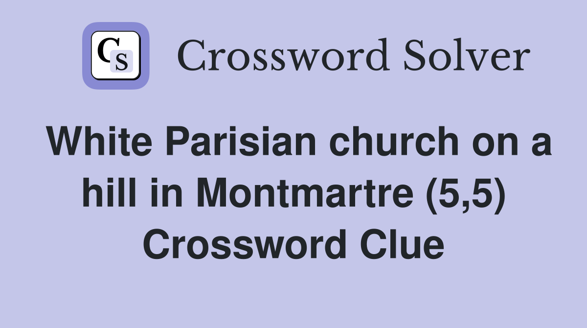 White Parisian church on a hill in Montmartre (5,5) Crossword Clue