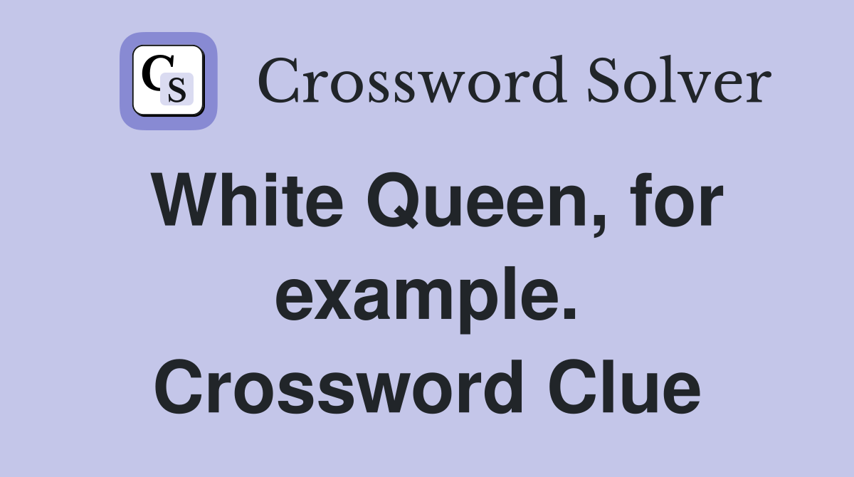 White Queen, for example. Crossword Clue