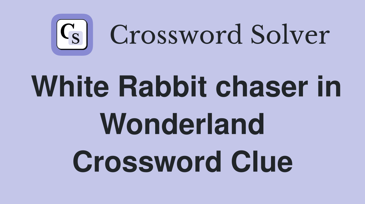 White Rabbit chaser in Wonderland Crossword Clue