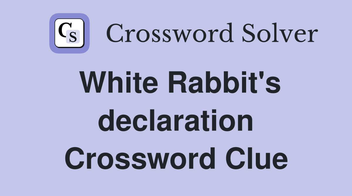 White Rabbit's declaration Crossword Clue