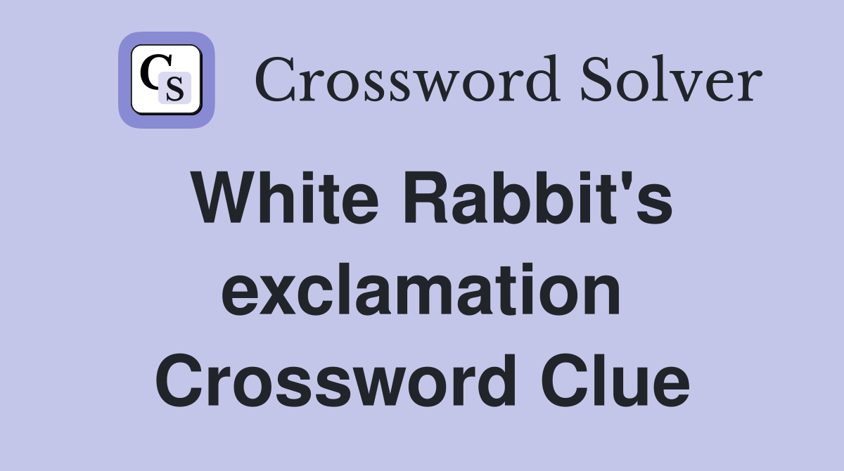 White Rabbit's exclamation Crossword Clue