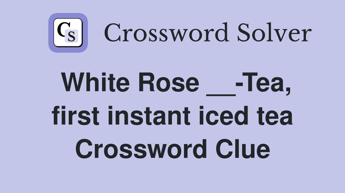 White Rose __-Tea, first instant iced tea Crossword Clue