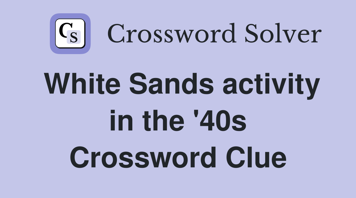 White Sands activity in the '40s Crossword Clue