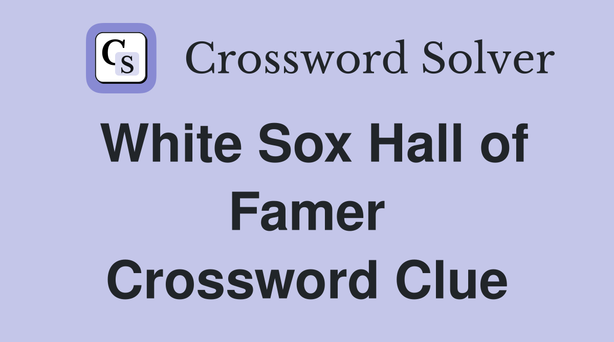 White Sox Hall of Famer Crossword Clue