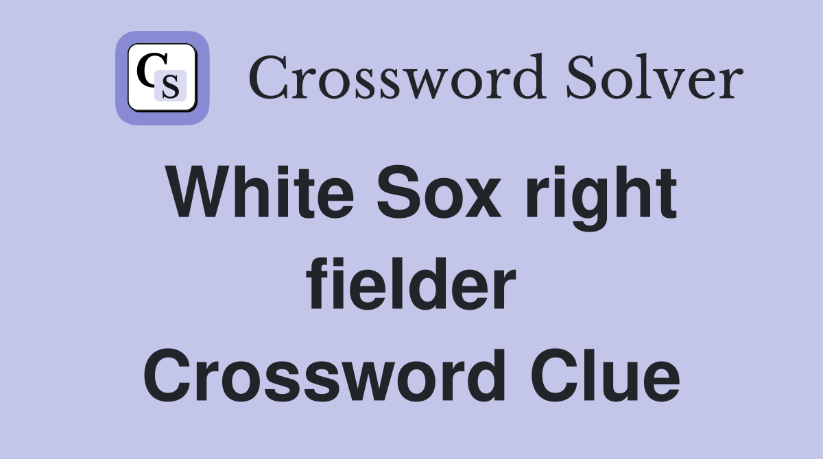 White Sox right fielder Crossword Clue