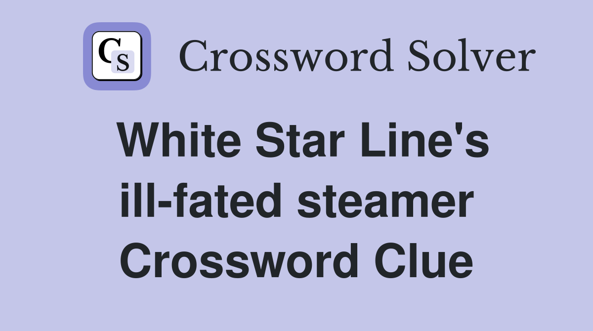 White Star Line's ill-fated steamer Crossword Clue