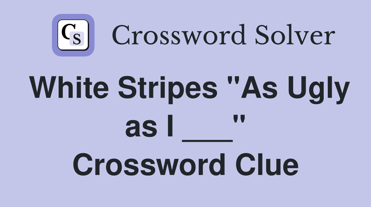 White Stripes "As Ugly as I ___" Crossword Clue
