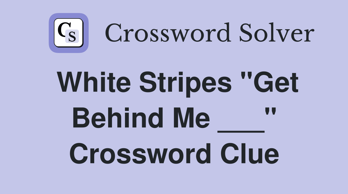 White Stripes "Get Behind Me ___" Crossword Clue