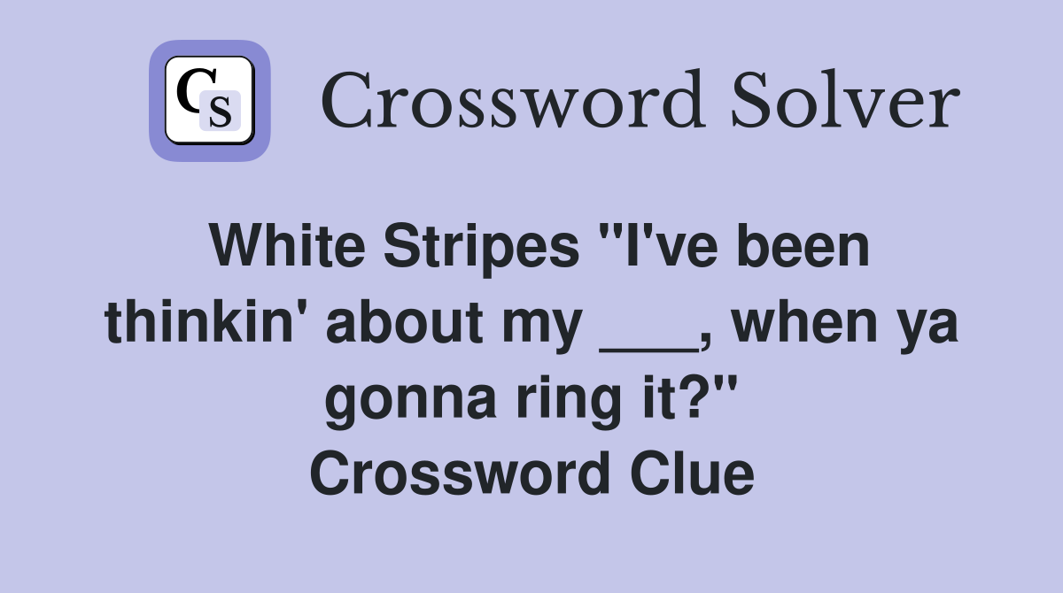 White Stripes "I've been thinkin' about my ___, when ya gonna ring it?" Crossword Clue