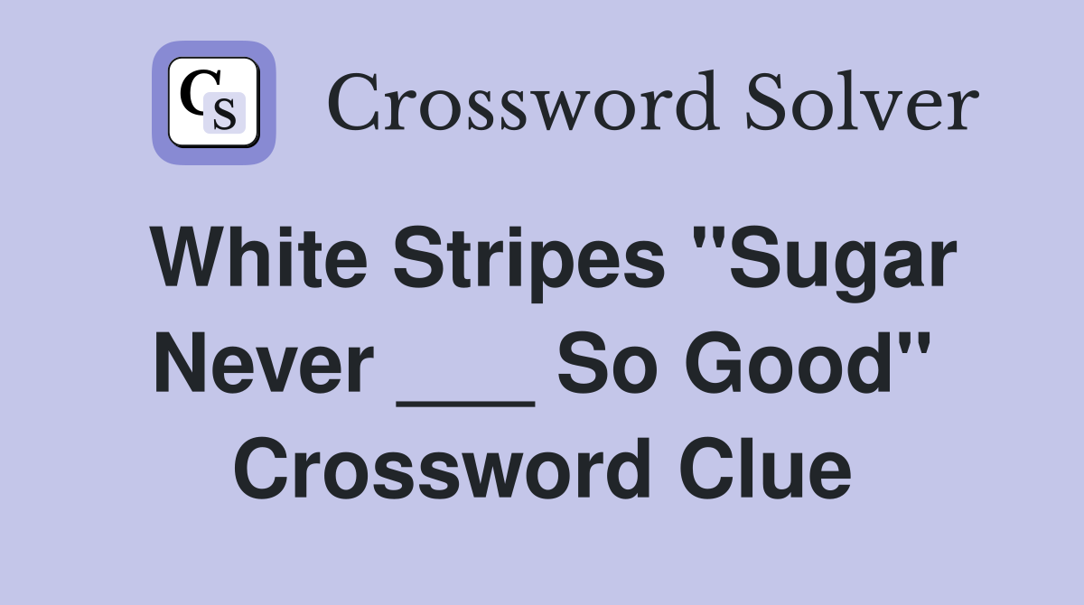 White Stripes "Sugar Never ___ So Good" Crossword Clue
