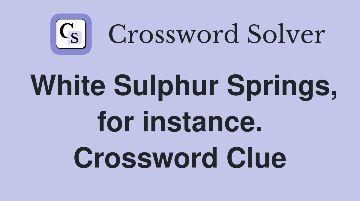 White Sulphur Springs, for instance. Crossword Clue