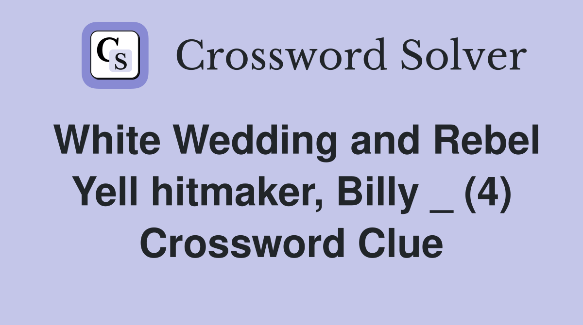 White Wedding and Rebel Yell hitmaker, Billy _ (4) Crossword Clue