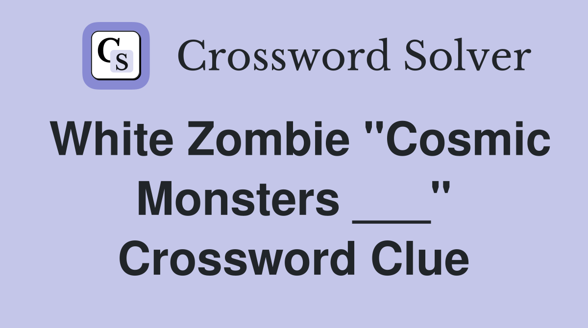 White Zombie "Cosmic Monsters ___" Crossword Clue