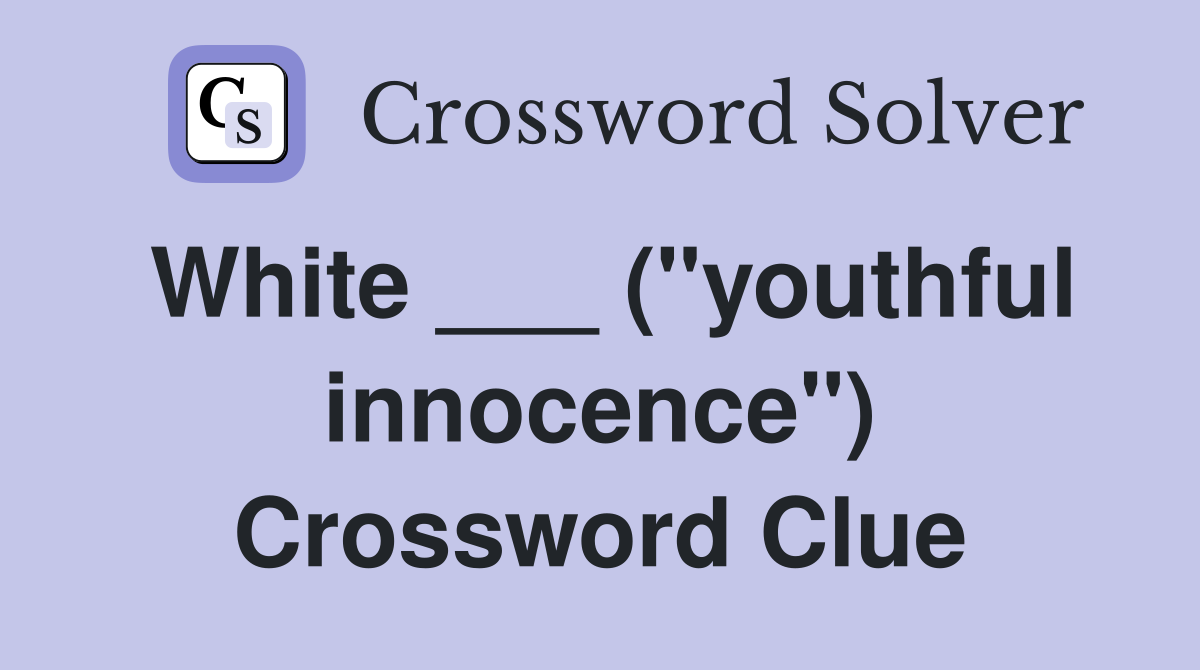 White ___ ("youthful innocence") Crossword Clue