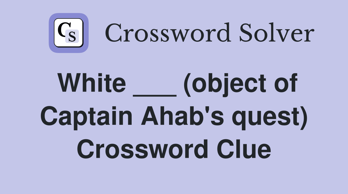 White ___ (object of Captain Ahab's quest) Crossword Clue