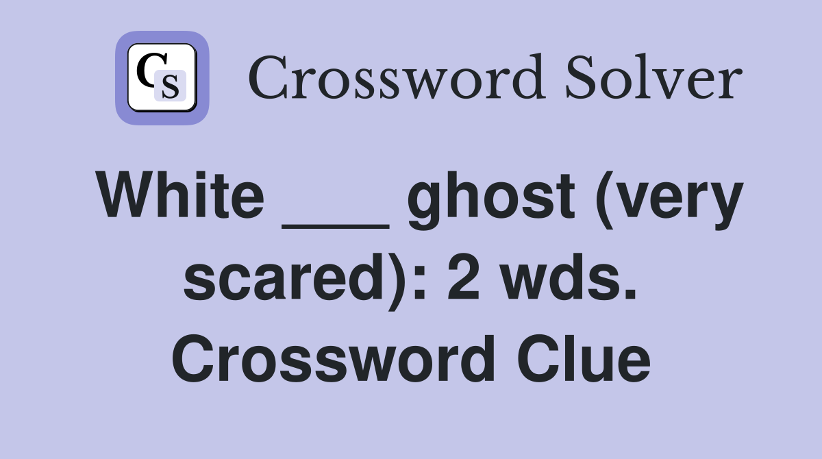 White ___ ghost (very scared): 2 wds. Crossword Clue