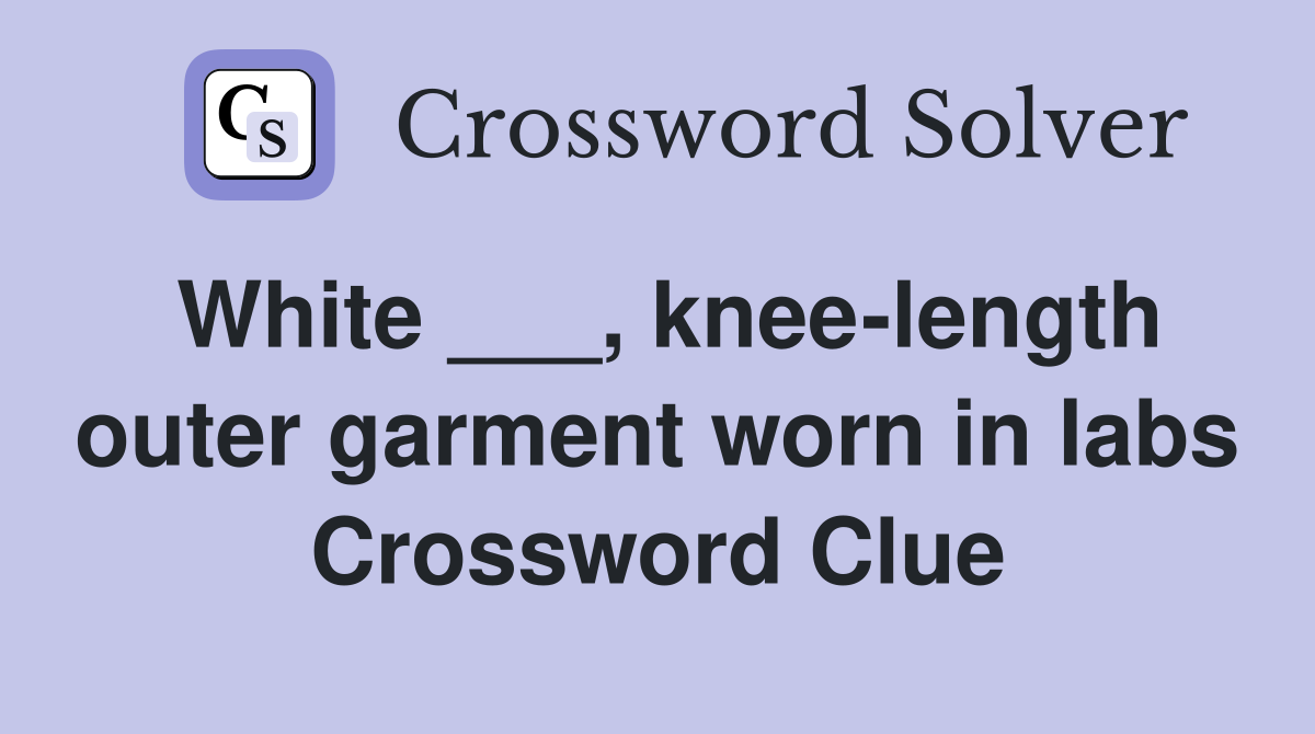 White ___, knee-length outer garment worn in labs Crossword Clue
