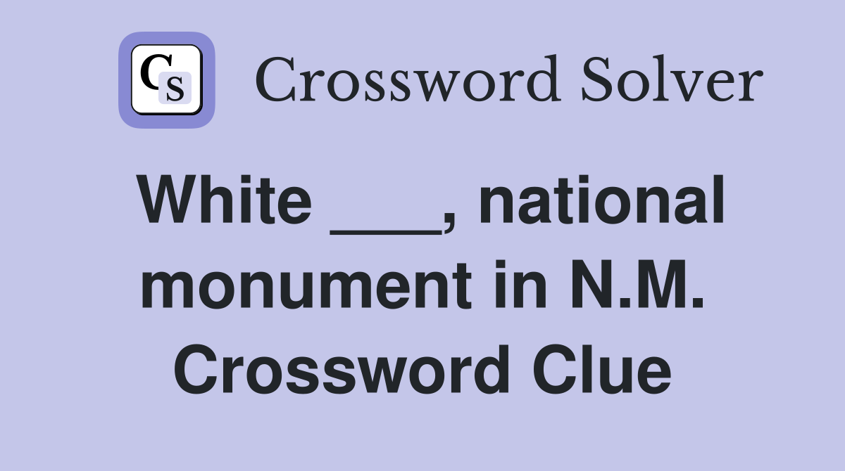 White ___, national monument in N.M. Crossword Clue
