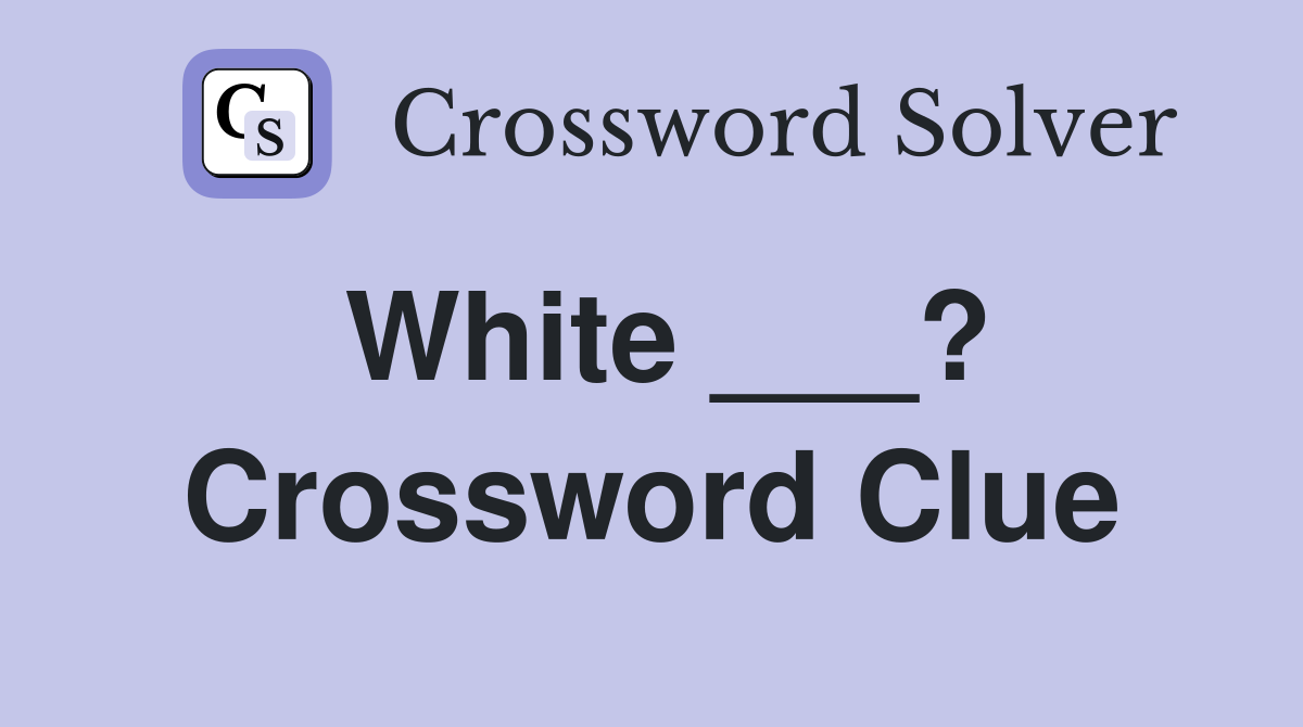 White ___? Crossword Clue