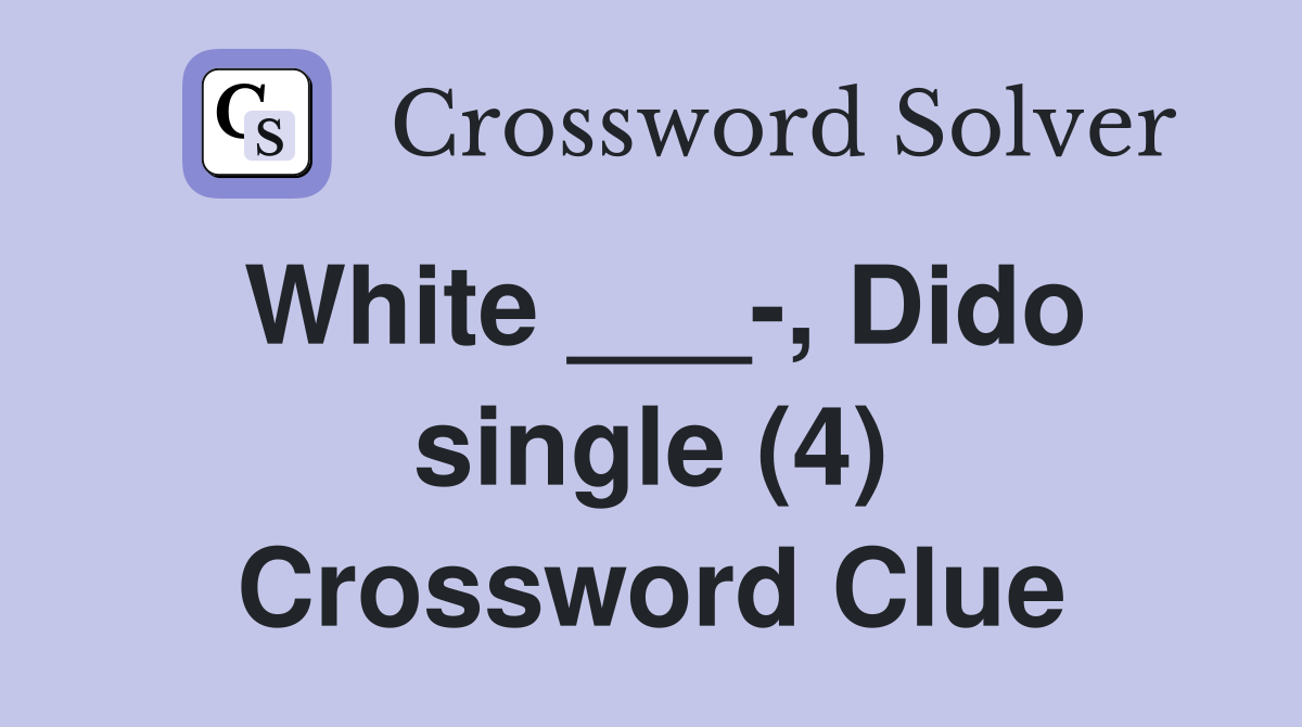 White ___-, Dido single (4) Crossword Clue