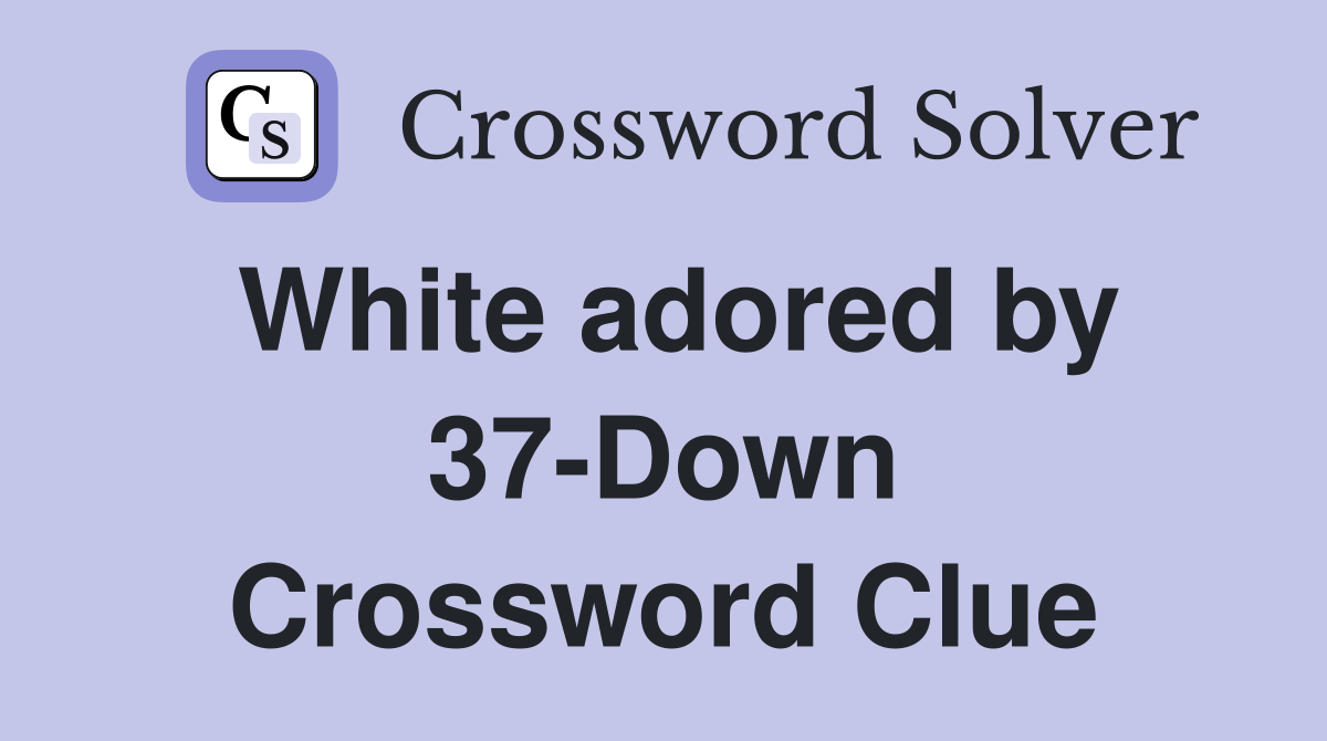 White adored by 37-Down Crossword Clue