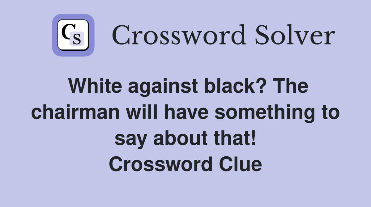 White against black? The chairman will have something to say about that! Crossword Clue