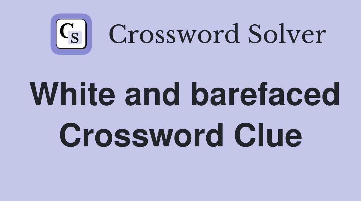 White and barefaced Crossword Clue