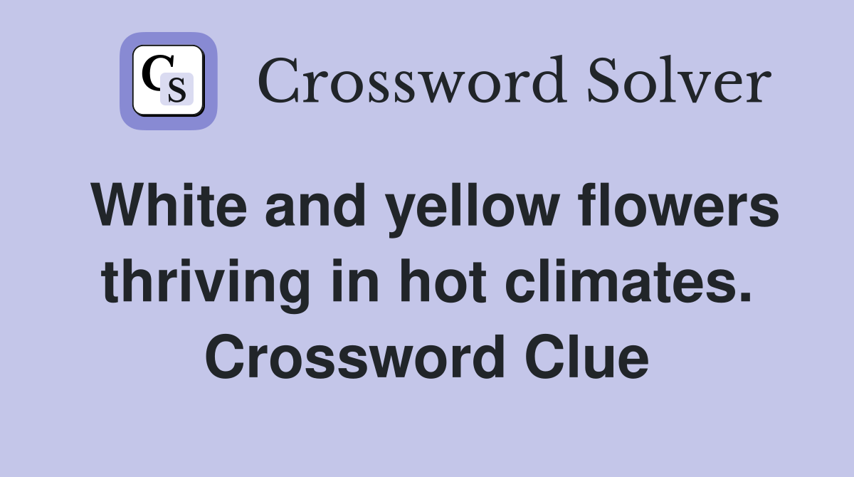 White and yellow flowers thriving in hot climates. Crossword Clue