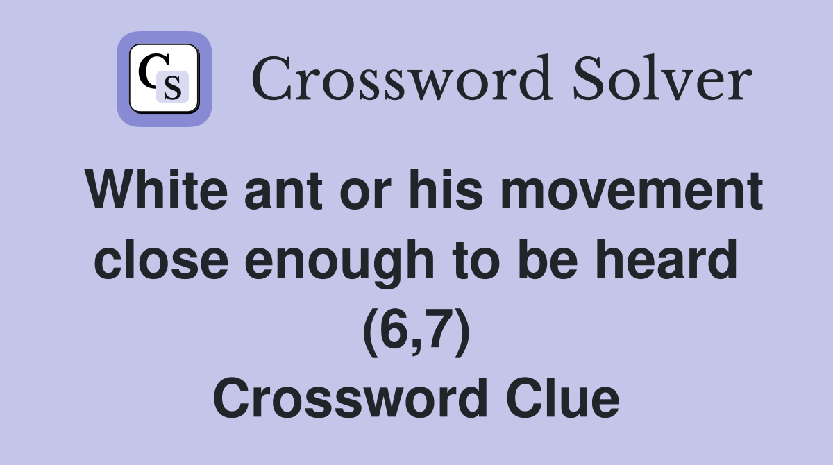 White ant or his movement close enough to be heard (6,7) Crossword Clue