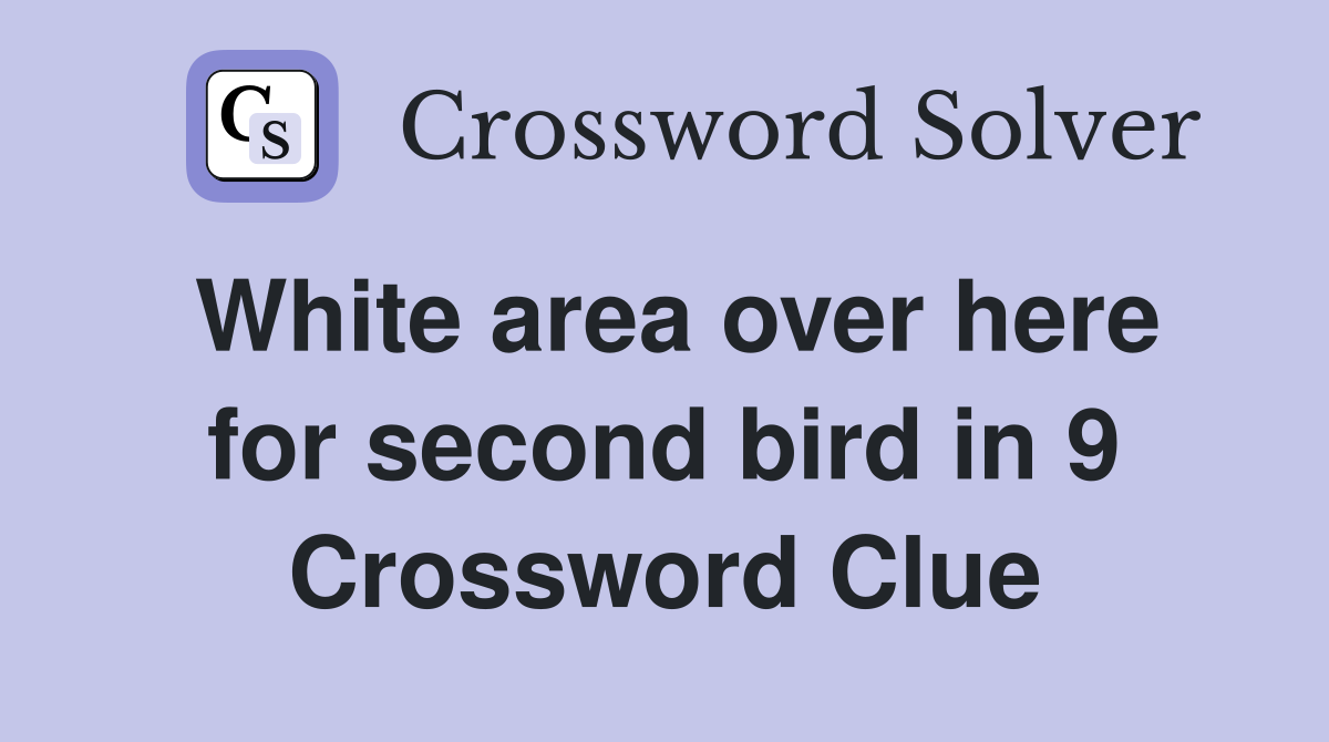 White area over here for second bird in 9 Crossword Clue