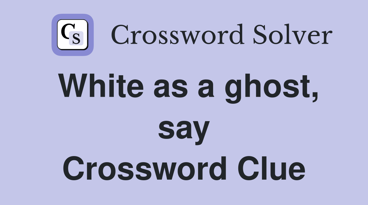 White as a ghost, say Crossword Clue